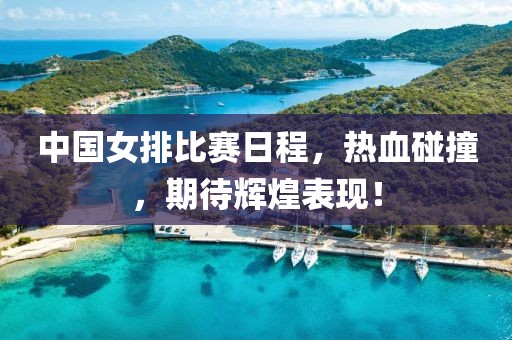 中国女排比赛日程，热血碰撞，期待辉煌表现！