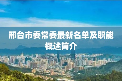 邢台市委常委最新名单及职能概述简介