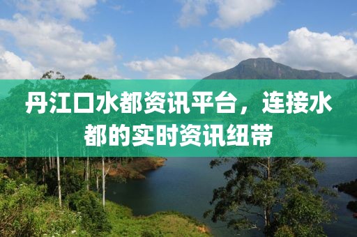 丹江口水都资讯平台，连接水都的实时资讯纽带