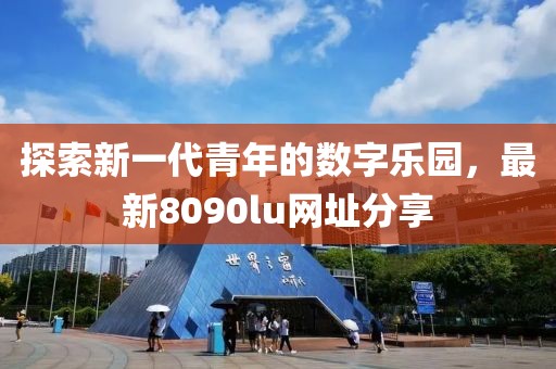 探索新一代青年的数字乐园，最新8090lu网址分享