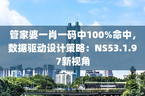 管家婆一肖一码中100%命中，数据驱动设计策略：NS53.1.97新视角