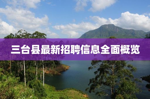 三台县最新招聘信息全面概览