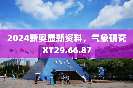 2024新奥最新资料，气象研究XT29.66.87