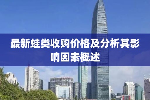 最新蛙类收购价格及分析其影响因素概述