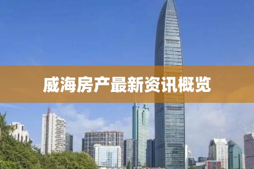 威海房产最新资讯概览