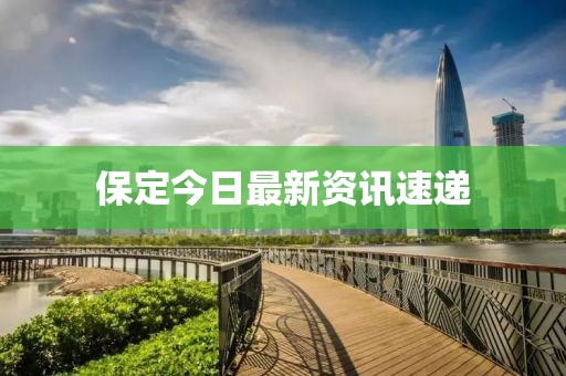 保定今日最新资讯速递