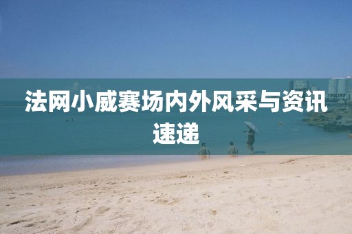 法网小威赛场内外风采与资讯速递