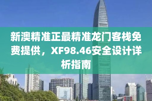 新澳精准正最精准龙门客栈免费提供，XF98.46安全设计详析指南