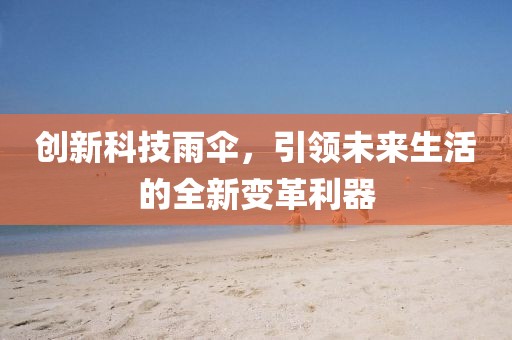 创新科技雨伞，引领未来生活的全新变革利器