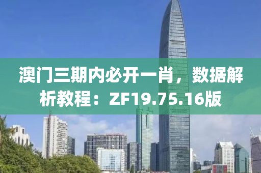 澳门三期内必开一肖，数据解析教程：ZF19.75.16版