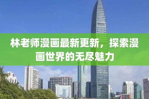 林老师漫画最新更新，探索漫画世界的无尽魅力