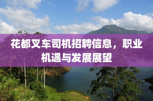 花都叉车司机招聘信息，职业机遇与发展展望
