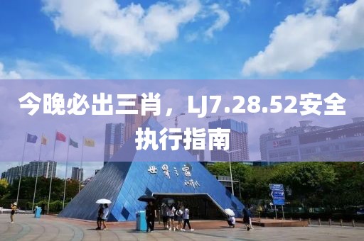 今晚必出三肖，LJ7.28.52安全执行指南