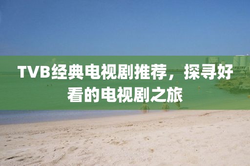 TVB经典电视剧推荐，探寻好看的电视剧之旅