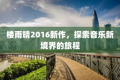 楼雨晴2016新作，探索音乐新境界的旅程