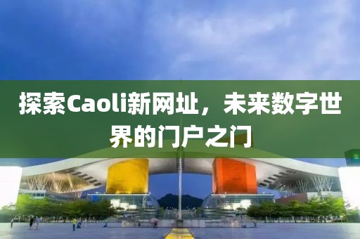 探索Caoli新网址，未来数字世界的门户之门