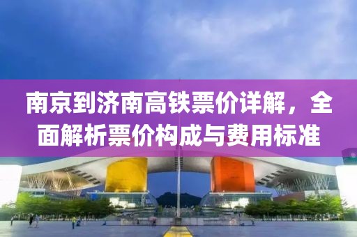南京到济南高铁票价详解，全面解析票价构成与费用标准