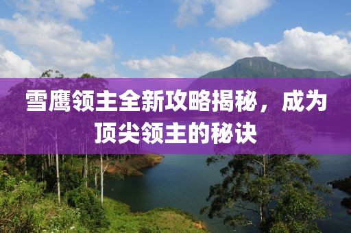 雪鹰领主全新攻略揭秘，成为顶尖领主的秘诀