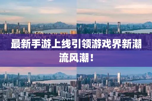 最新手游上线引领游戏界新潮流风潮！