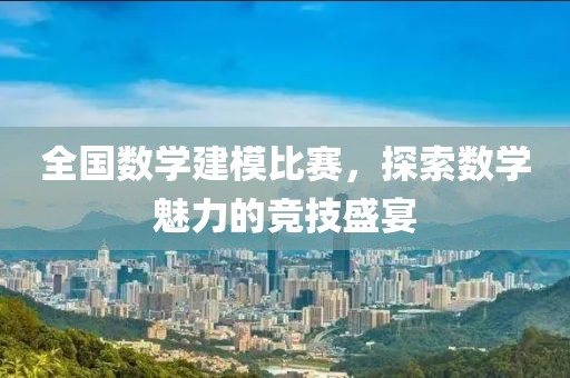全国数学建模比赛，探索数学魅力的竞技盛宴