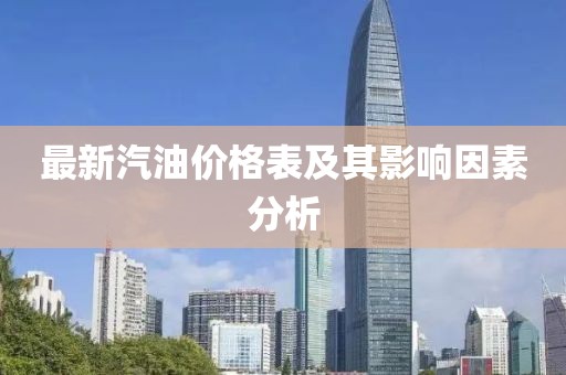 最新汽油价格表及其影响因素分析