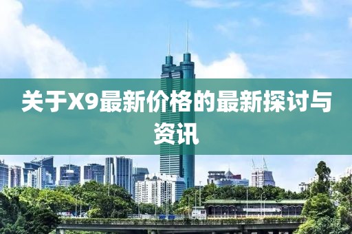 关于X9最新价格的最新探讨与资讯