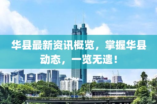 华县最新资讯概览，掌握华县动态，一览无遗！