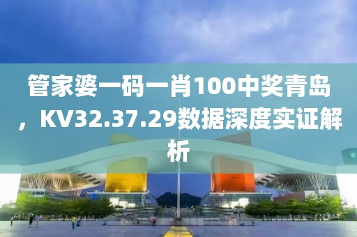 管家婆一码一肖100中奖青岛，KV32.37.29数据深度实证解析