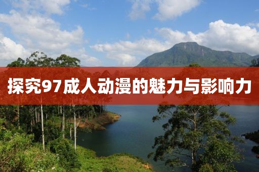 探究97成人动漫的魅力与影响力