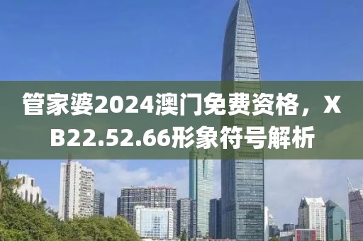 管家婆2024澳门免费资格，XB22.52.66形象符号解析