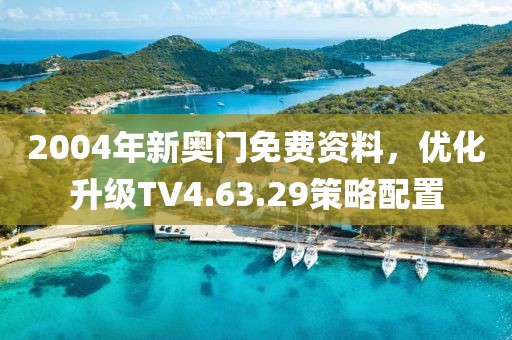 2004年新奥门免费资料，优化升级TV4.63.29策略配置