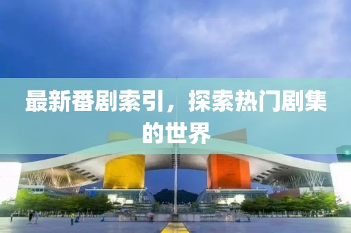 最新番剧索引，探索热门剧集的世界