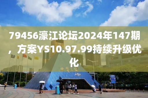 79456濠江论坛2024年147期，方案YS10.97.99持续升级优化