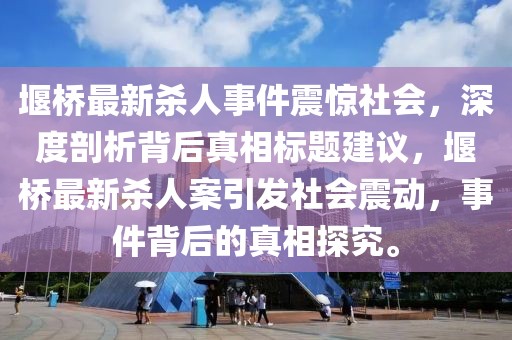 堰桥最新杀人事件震惊社会，深度剖析背后真相标题建议，堰桥最新杀人案引发社会震动，事件背后的真相探究。