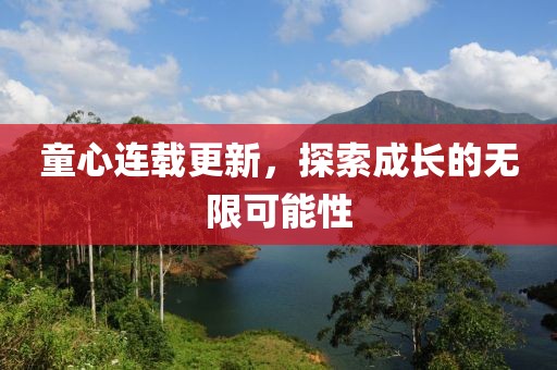 童心连载更新，探索成长的无限可能性