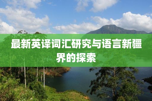 最新英译词汇研究与语言新疆界的探索