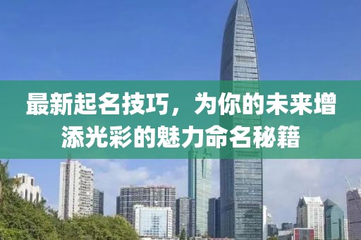 最新起名技巧，为你的未来增添光彩的魅力命名秘籍