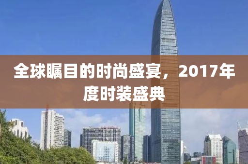 全球瞩目的时尚盛宴，2017年度时装盛典