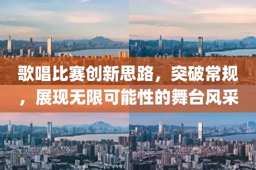歌唱比赛创新思路，突破常规，展现无限可能性的舞台风采