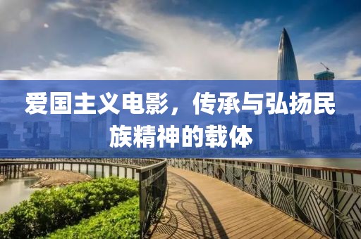 爱国主义电影，传承与弘扬民族精神的载体