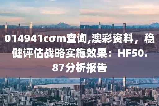 014941cσm查询,澳彩资料，稳健评估战略实施效果：HF50.87分析报告
