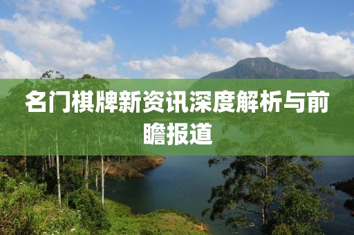 名门棋牌新资讯深度解析与前瞻报道