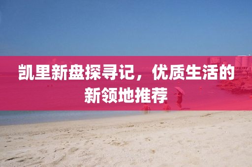 凯里新盘探寻记，优质生活的新领地推荐