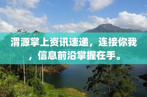 渭源掌上资讯速递，连接你我，信息前沿掌握在手。