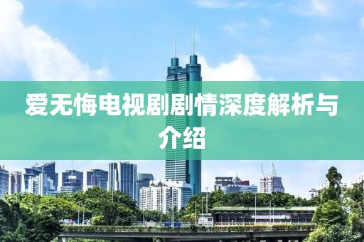 爱无悔电视剧剧情深度解析与介绍