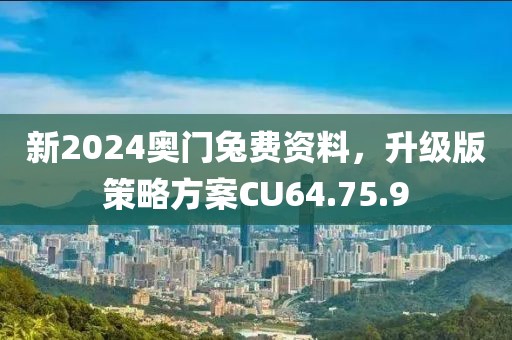 新2024奥门兔费资料，升级版策略方案CU64.75.9