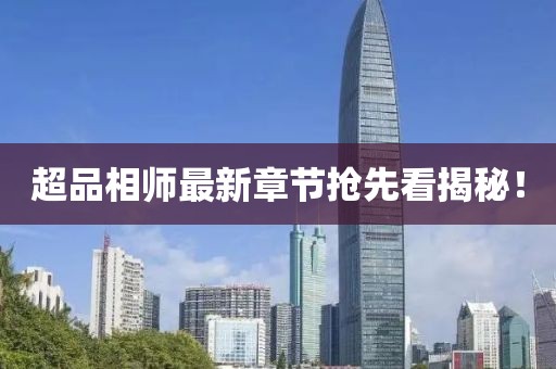 超品相师最新章节抢先看揭秘！