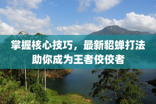 掌握核心技巧，最新貂蝉打法助你成为王者佼佼者