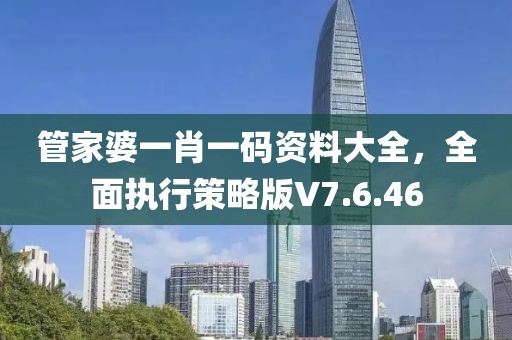 管家婆一肖一码资料大全，全面执行策略版V7.6.46