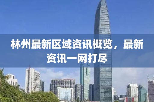 林州最新区域资讯概览，最新资讯一网打尽